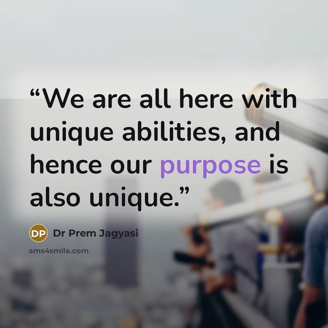 “We are all here with unique abilities, and hence our purpose is also unique.” quote by Dr Prem Jagyasi