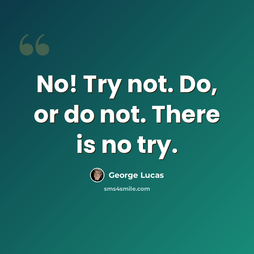 “No! Try not. Do, or do not. There is no try.” quote by George Lucas