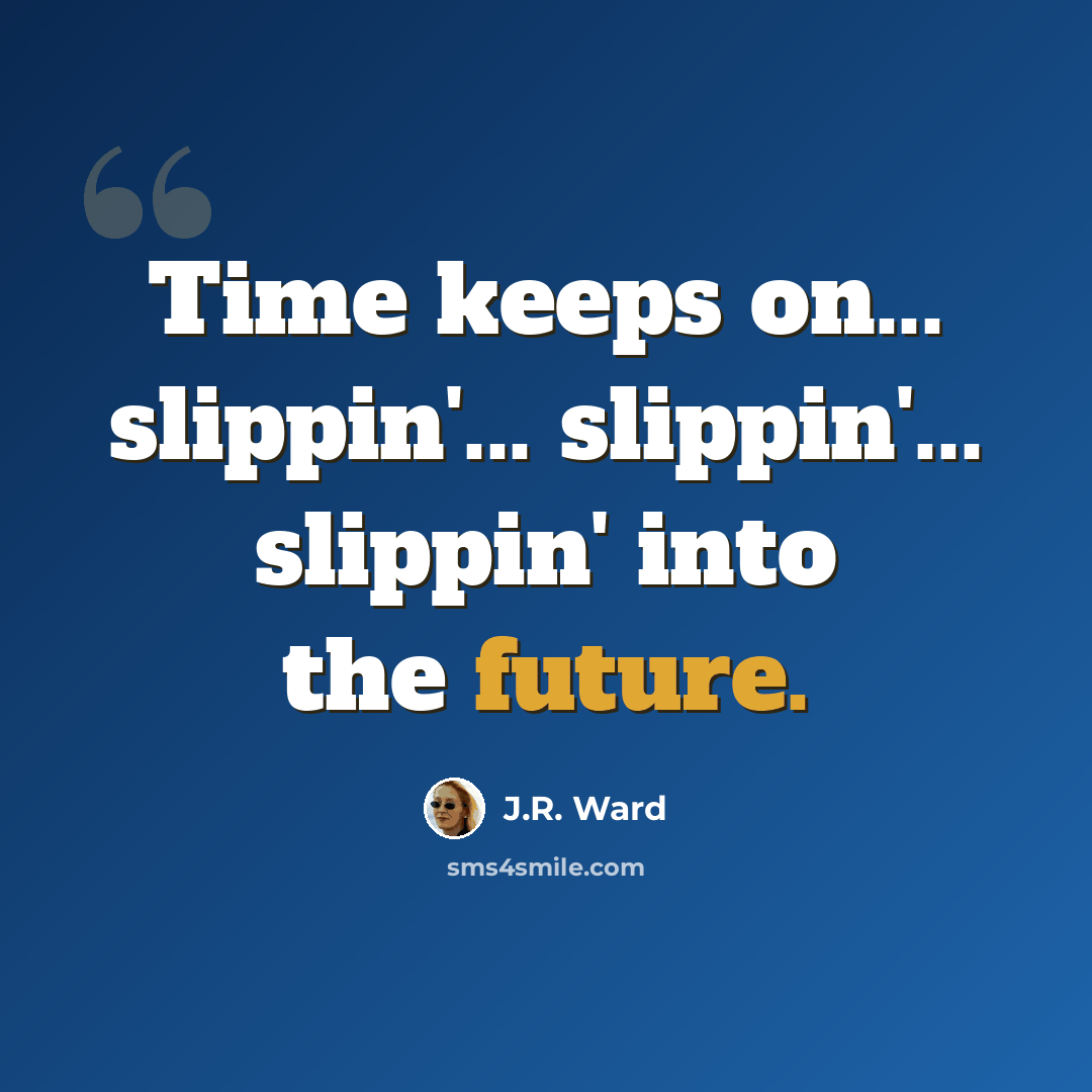 “Time keeps on... slippin'... slippin'... slippin' into the future.” quote by J.R. Ward