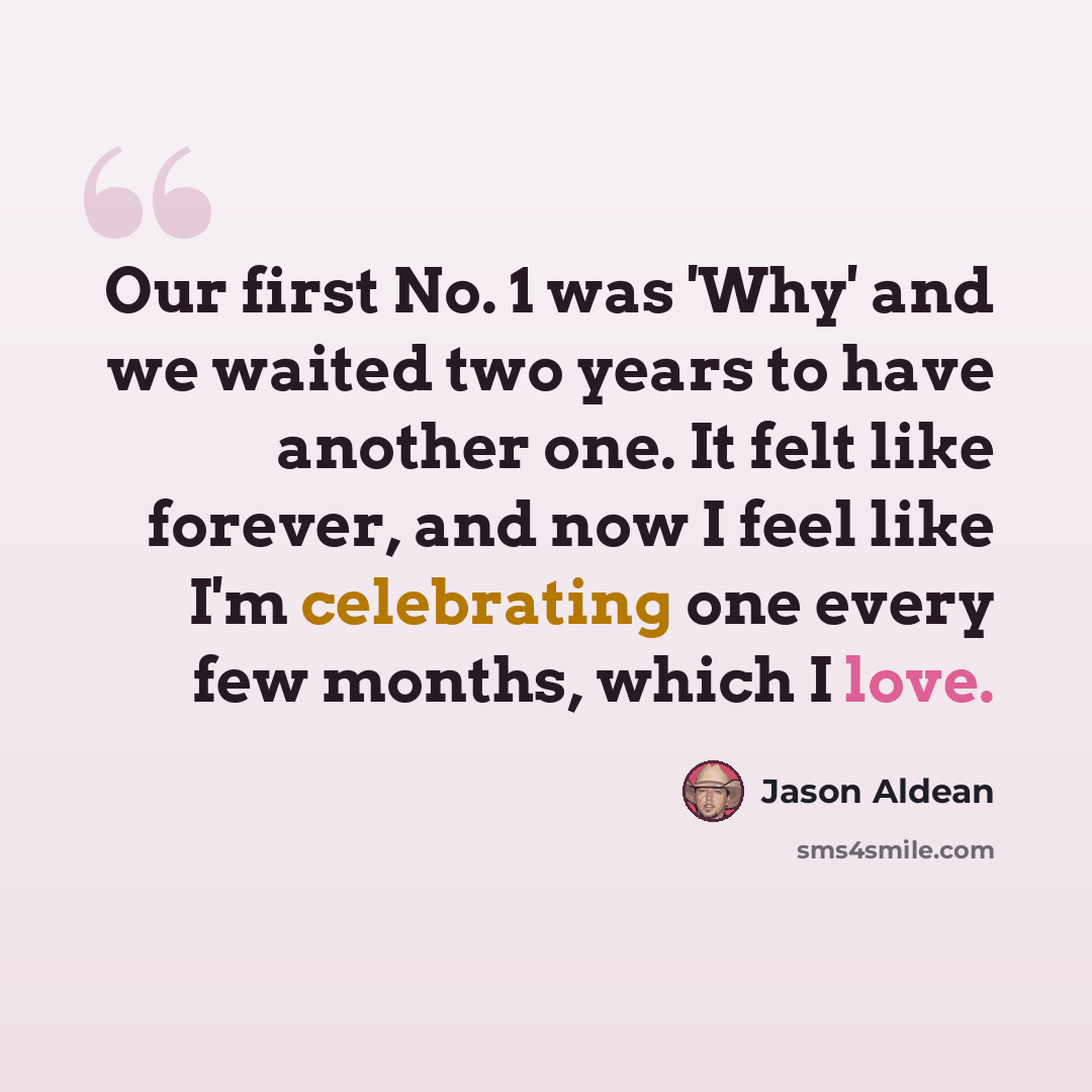 “Our first No. 1 was 'Why' and we waited two years to have another one. It felt like forever, and now I feel like I'm celebrating one every few months, which I love.” quote by Jason Aldean
