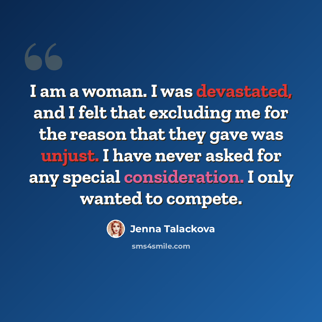 “I am a woman. I was devastated, and I felt that excluding me for the reason that they gave was unjust. I have never asked for any special consideration. I only wanted to compete.” quote by Jenna Talackova