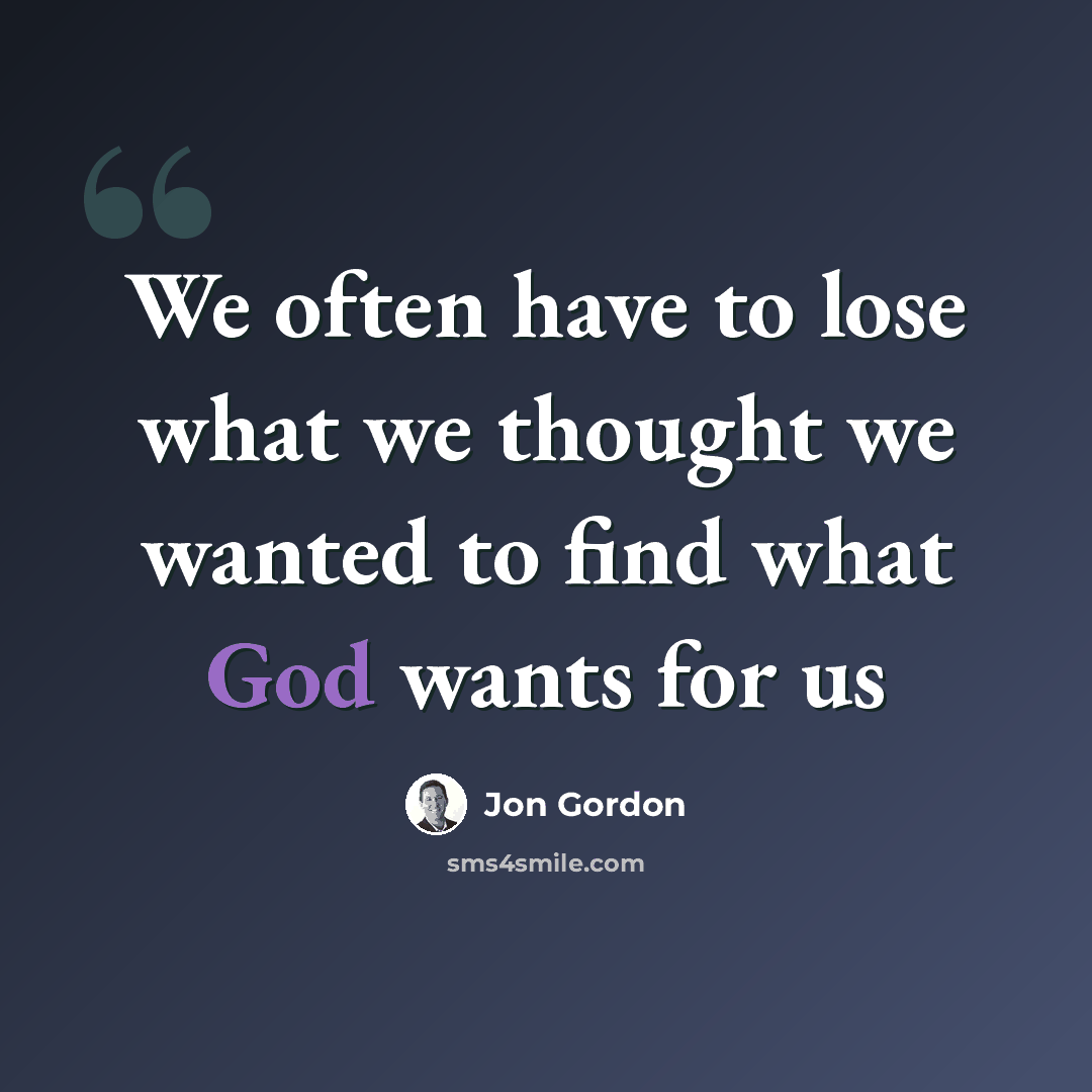 “We often have to lose what we thought we wanted to find what God wants for us” quote by Jon Gordon