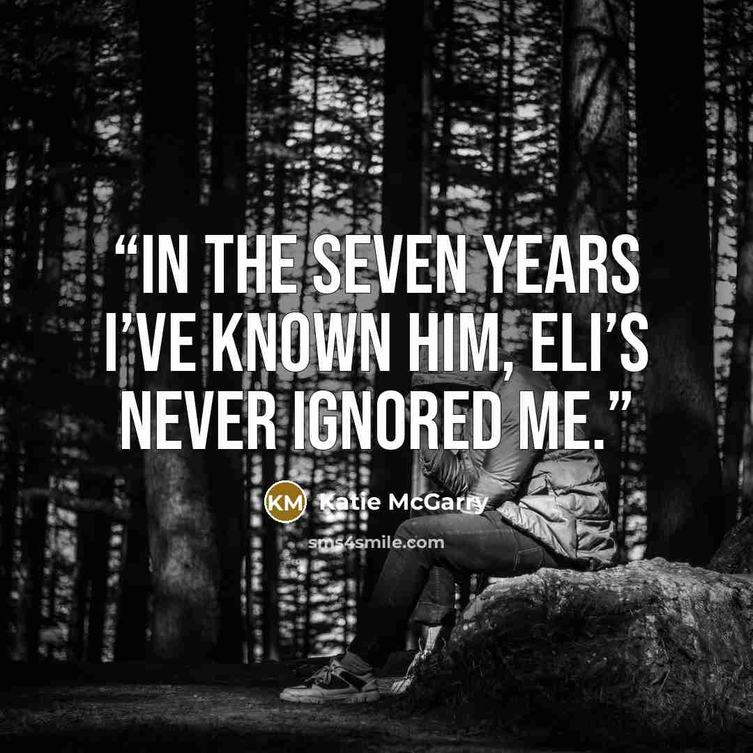 “In the seven years I’ve known him, Eli’s never ignored me.” quote by Katie McGarry