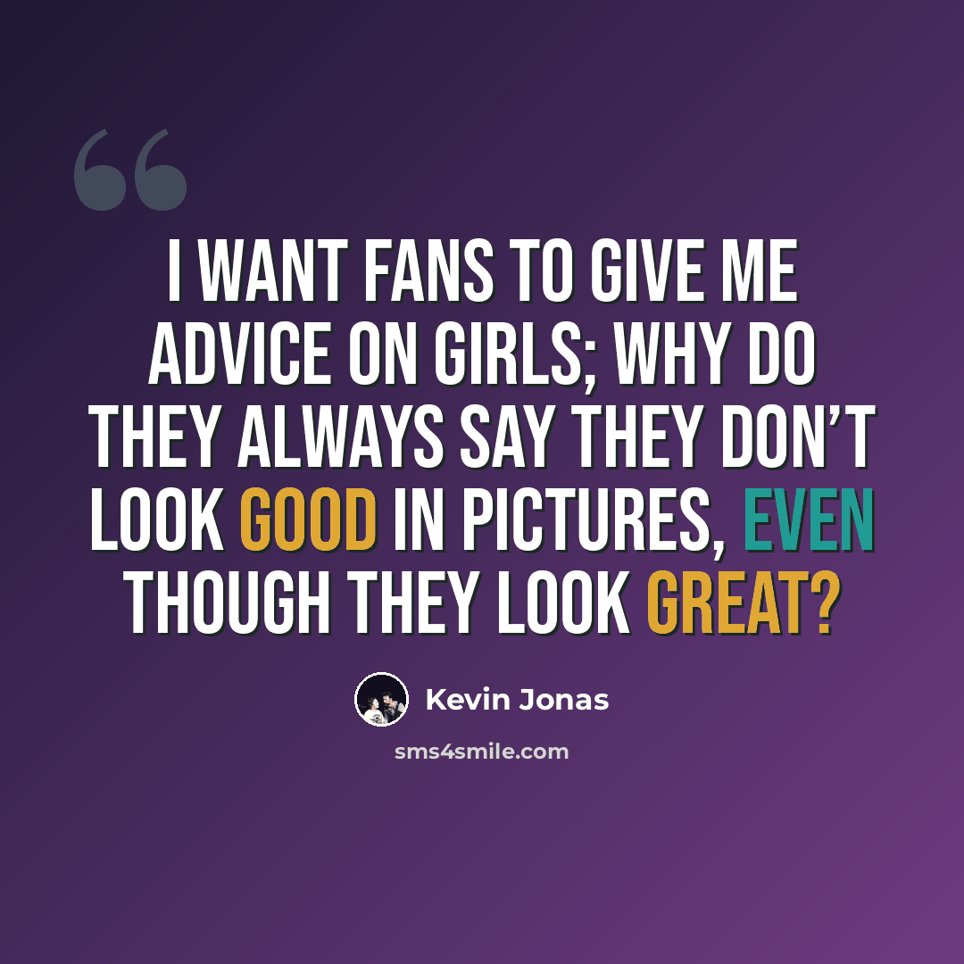 “I want fans to give me advice on girls; why do they always say they don’t look good in pictures, even though they look great?” quote by Kevin Jonas
