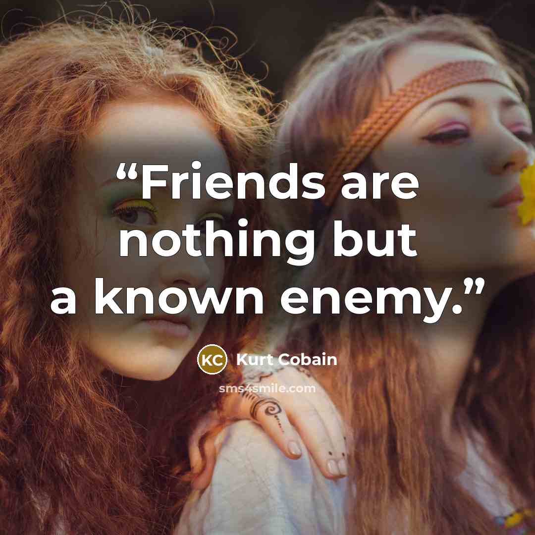 “Friends are nothing but a known enemy.” quote by Kurt Cobain
