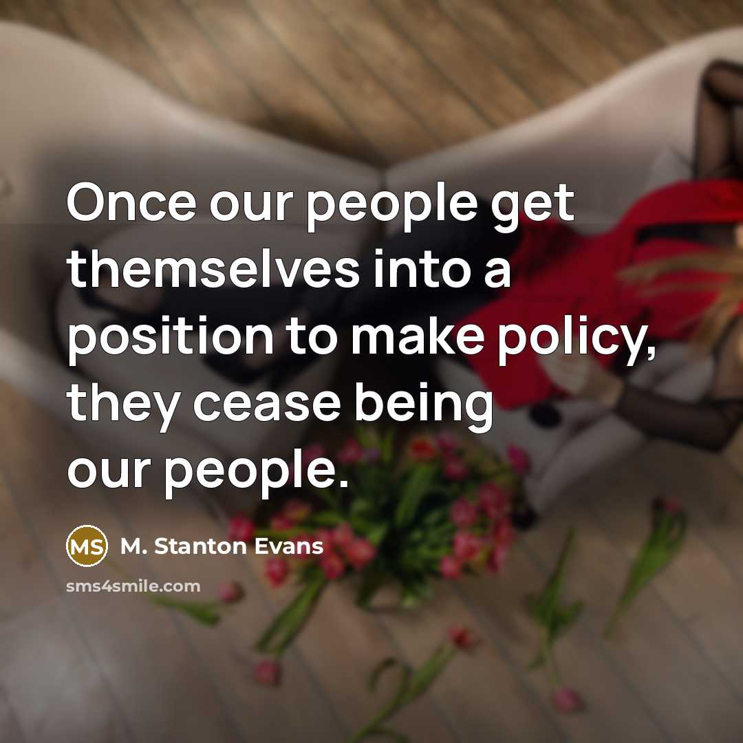 “Once our people get themselves into a position to make policy, they cease being our people.” quote by M. Stanton Evans