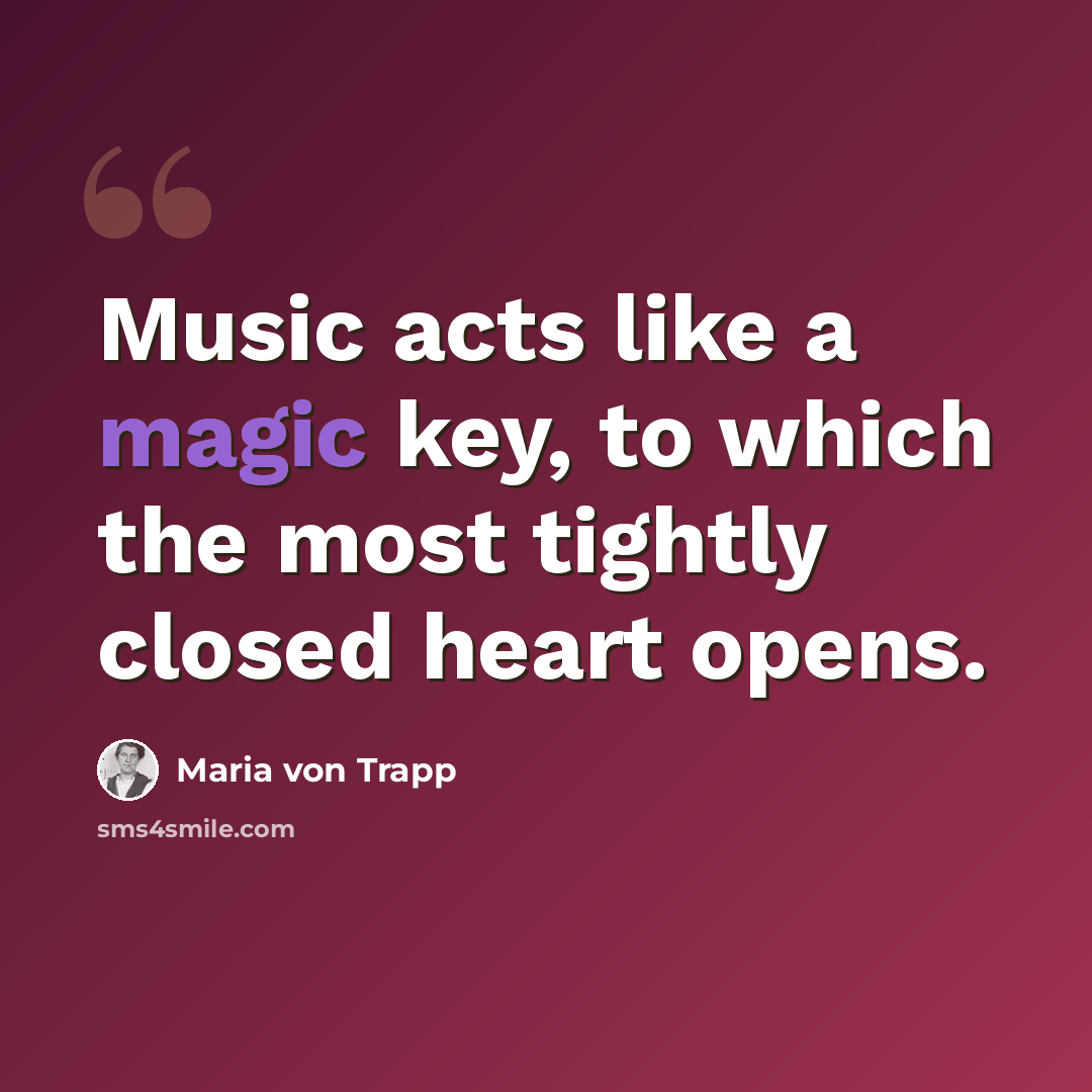“Music acts like a magic key, to which the most tightly closed heart opens.” quote by Maria von Trapp