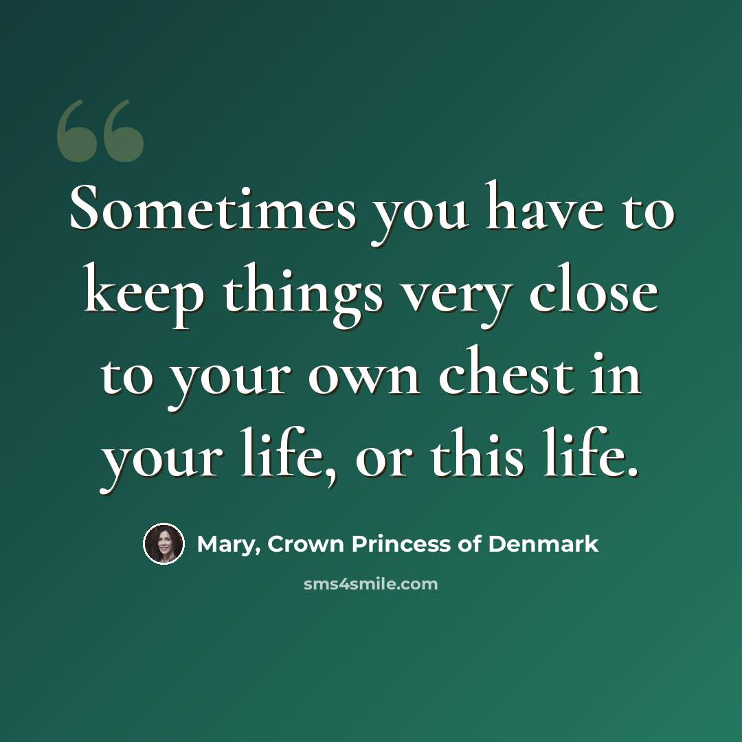 “Sometimes you have to keep things very close to your own chest in your life, or this life.” quote by Mary, Crown Princess of Denmark