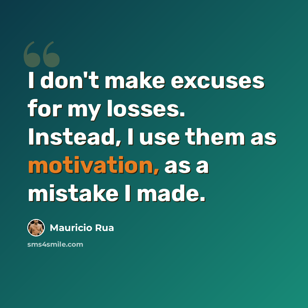 “I don't make excuses for my losses. Instead, I use them as motivation, as a mistake I made.” quote by Mauricio Rua