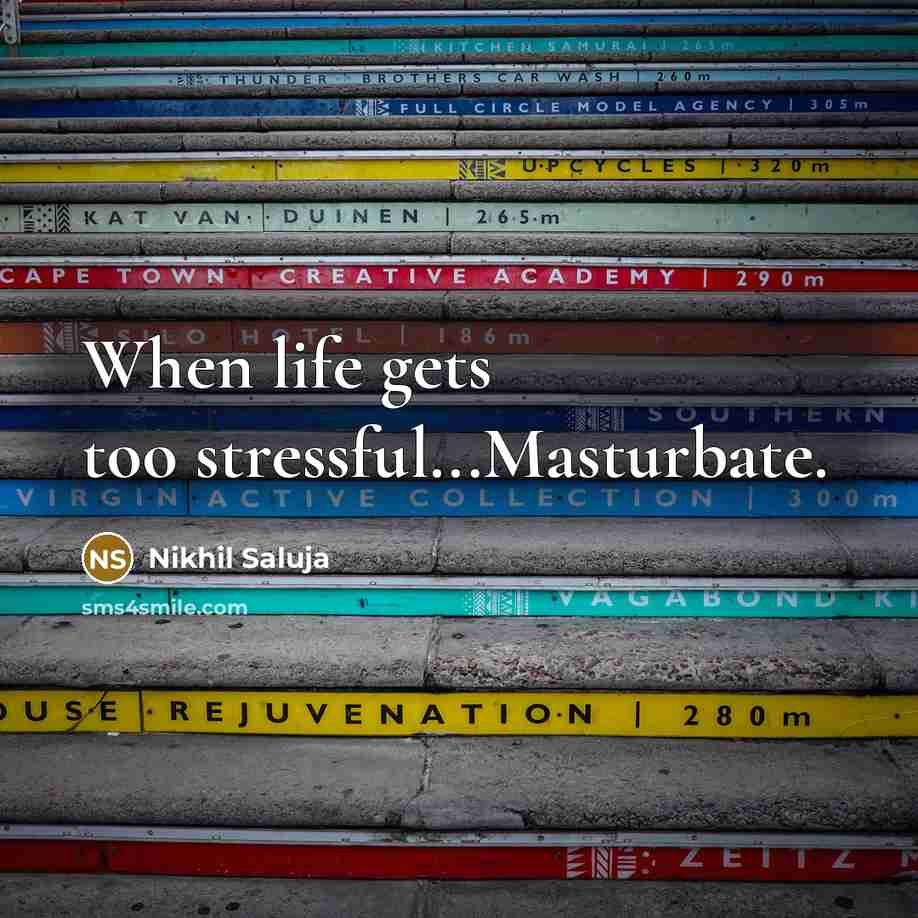 “When life gets too stressful...Masturbate.” quote by Nikhil Saluja