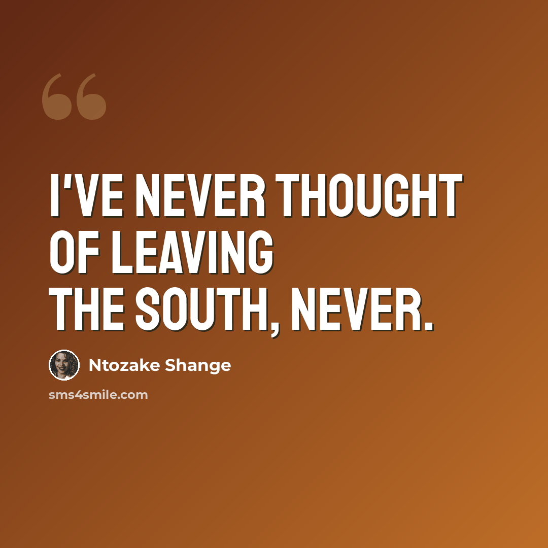 “I've never thought of leaving the South, never.” quote by Ntozake Shange