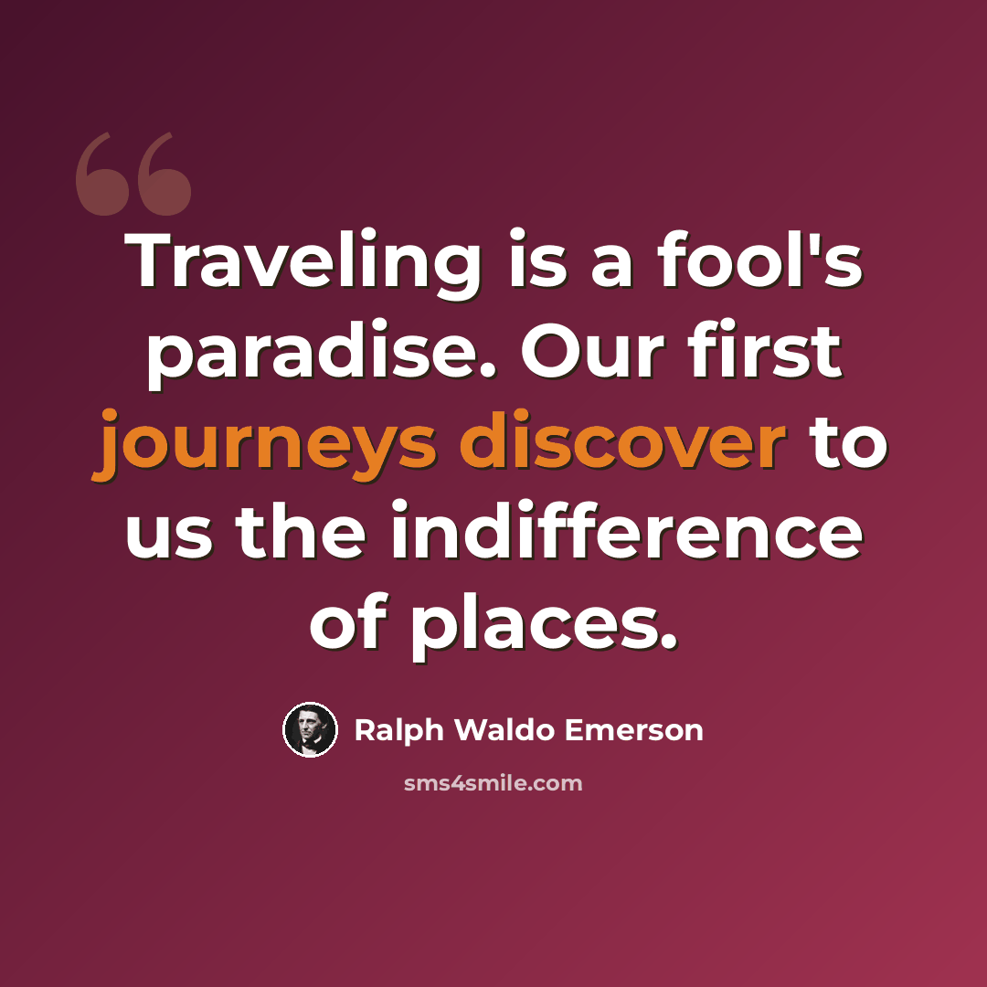 “Traveling is a fool's paradise. Our first journeys discover to us the indifference of places.” quote by Ralph Waldo Emerson