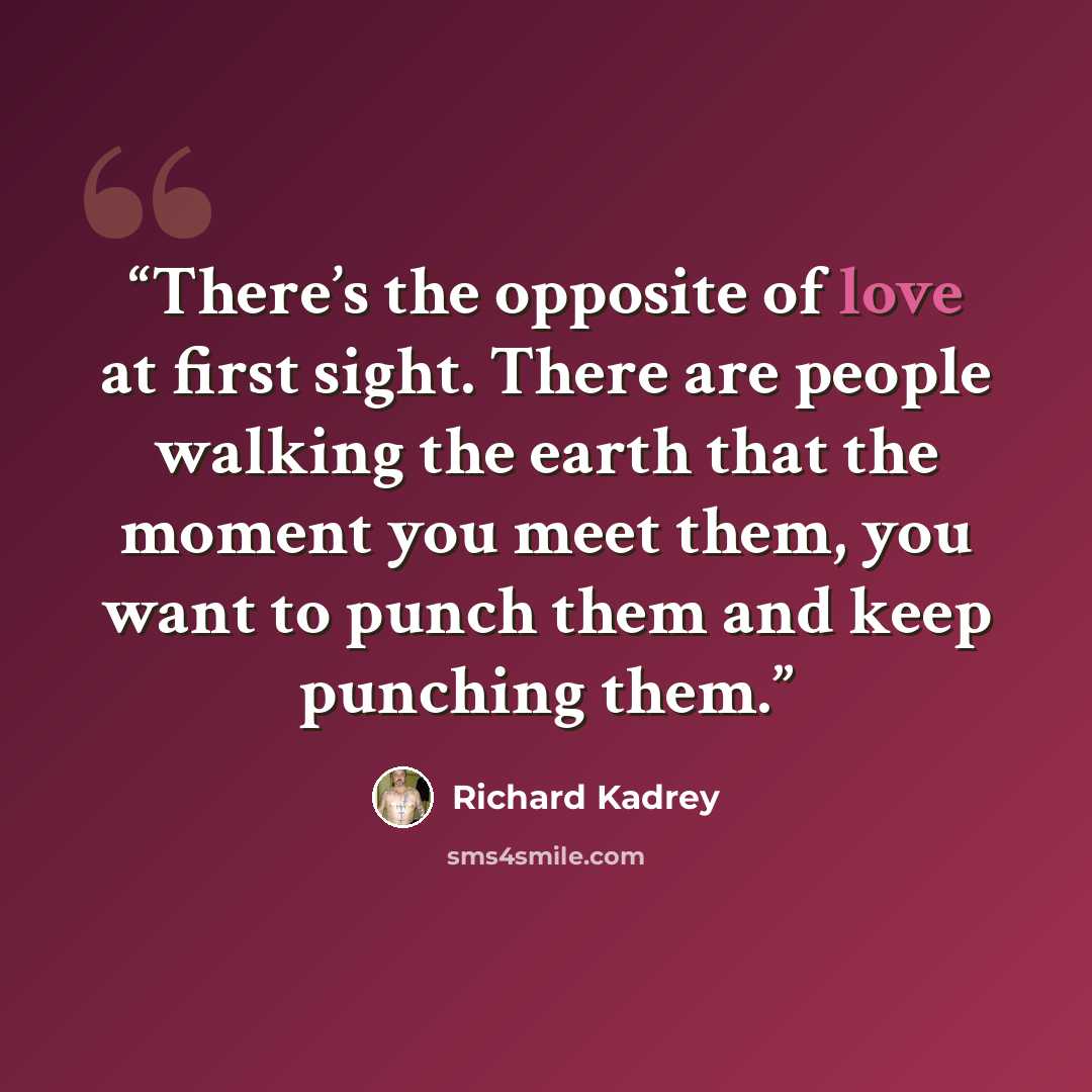 “There’s the opposite of love at first sight. There are people walking the earth that the moment you meet them, you want to punch them and keep punching them.” quote by Richard Kadrey