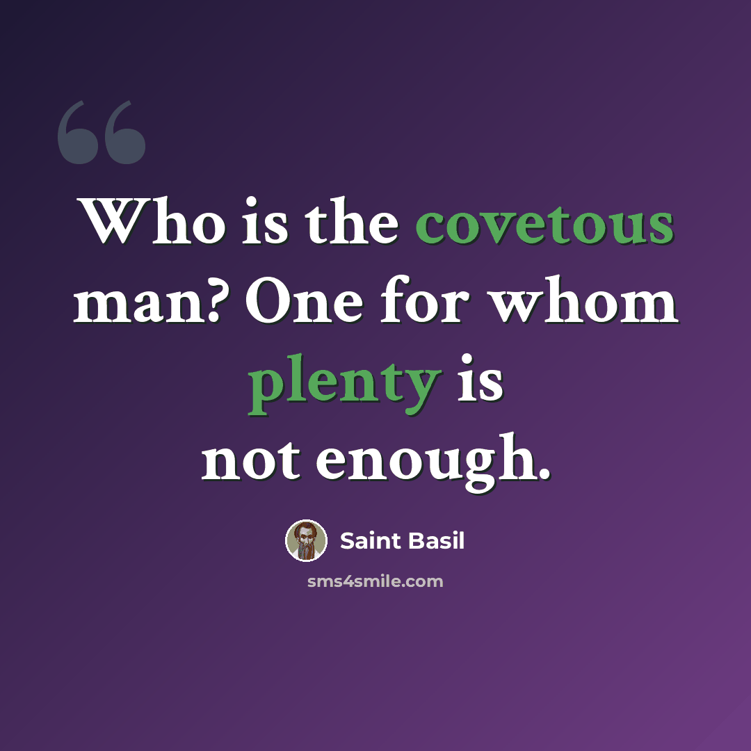 “Who is the covetous man? One for whom plenty is not enough.” quote by Saint Basil