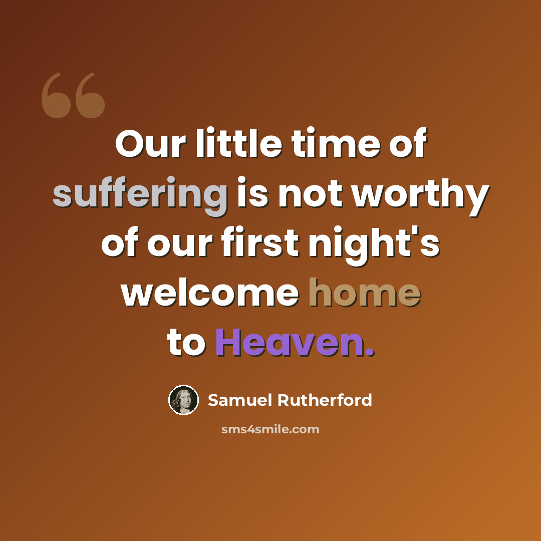 “Our little time of suffering is not worthy of our first night's welcome home to Heaven.” quote by Samuel Rutherford