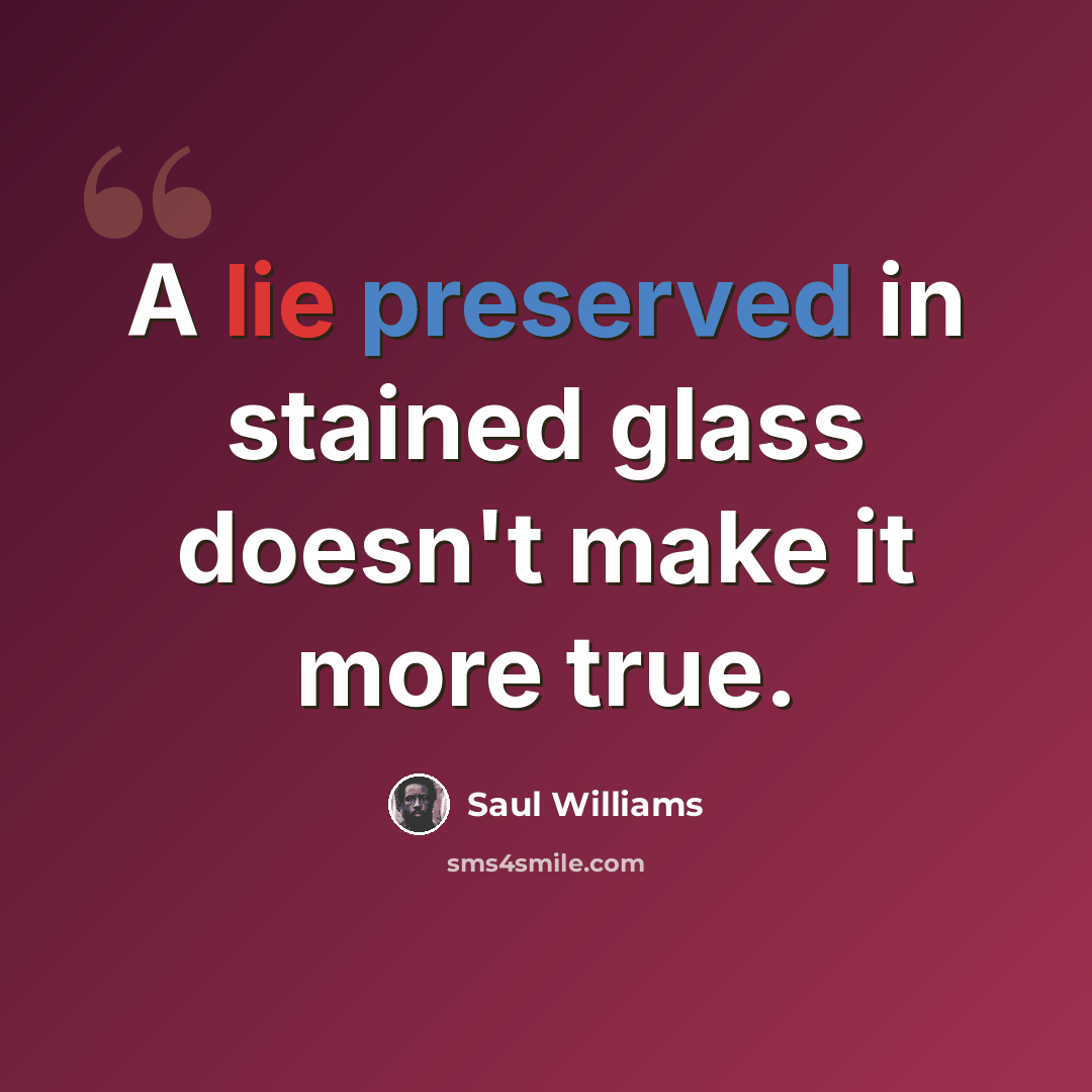 “A lie preserved in stained glass doesn't make it more true.” quote by Saul Williams