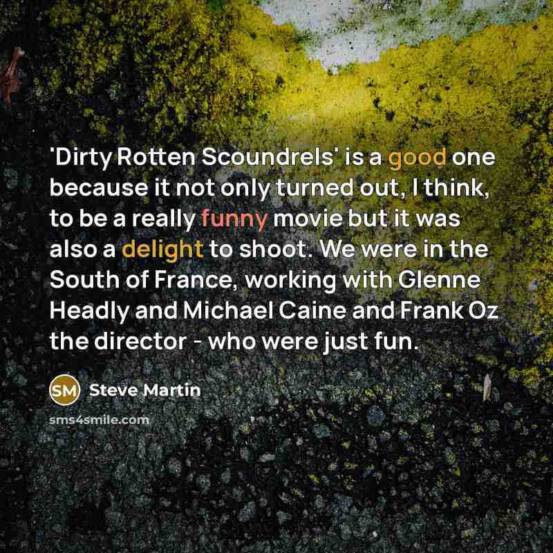 “'Dirty Rotten Scoundrels' is a good one because it not only turned out, I think, to be a really funny movie but it was also a delight to shoot. We were in the South of France, working with Glenne Headly and Michael Caine and Frank Oz the director - who were just fun.” quote by Steve Martin