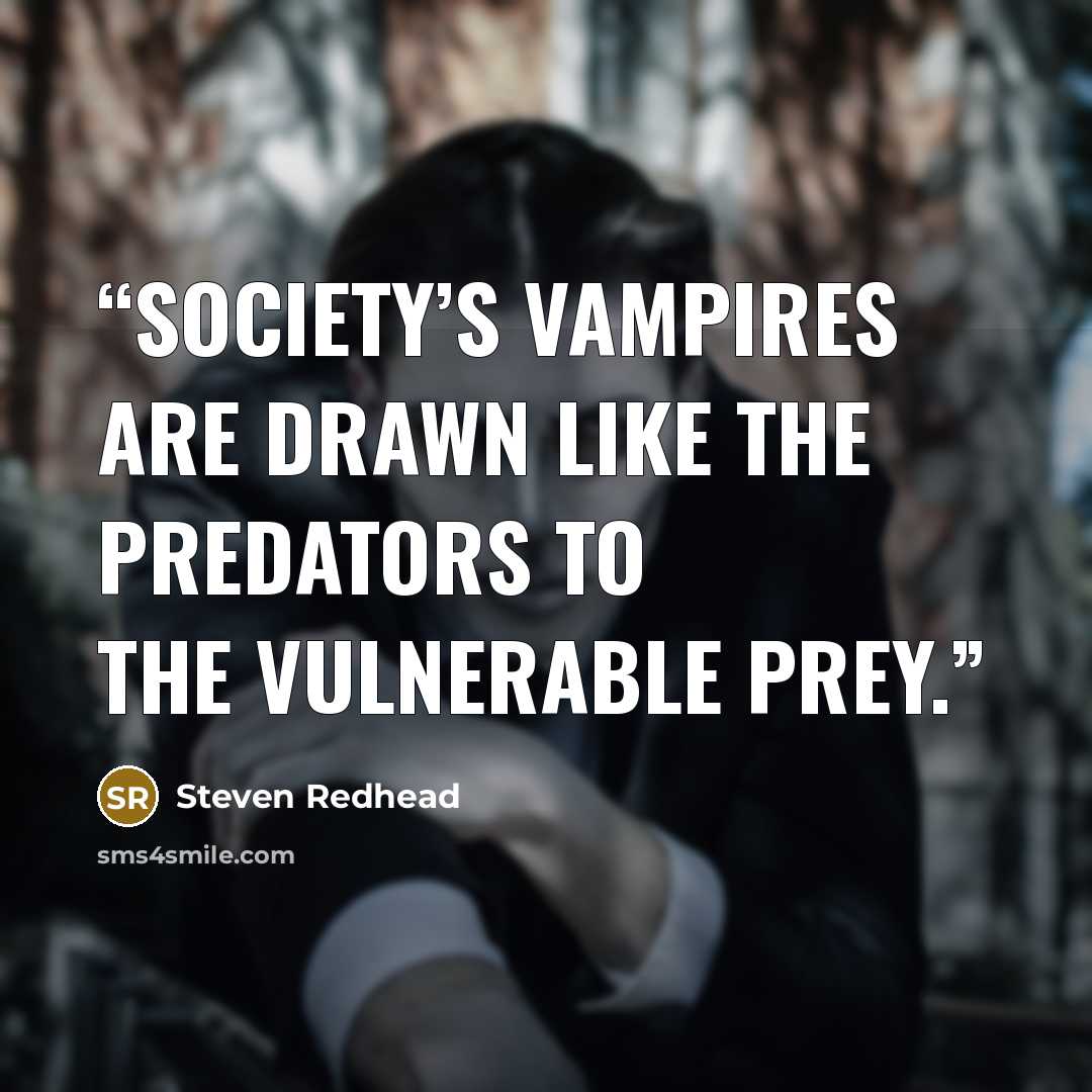 “Society’s vampires are drawn like the predators to the vulnerable prey.” quote by Steven Redhead