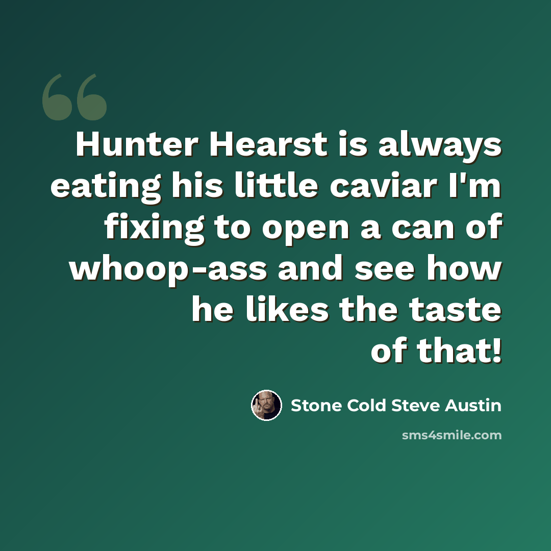 “Hunter Hearst is always eating his little caviar I'm fixing to open a can of whoop-ass and see how he likes the taste of that!” quote by Stone Cold Steve Austin