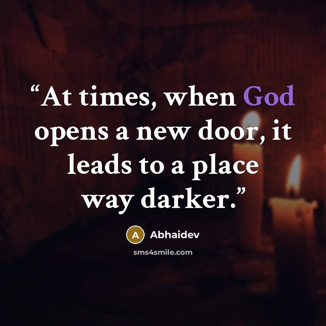 “At times, when God opens a new door, it leads to a place way darker.” quote by Abhaidev