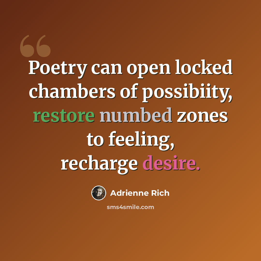 “Poetry can open locked chambers of possibiity, restore numbed zones to feeling, recharge desire.” quote by Adrienne Rich