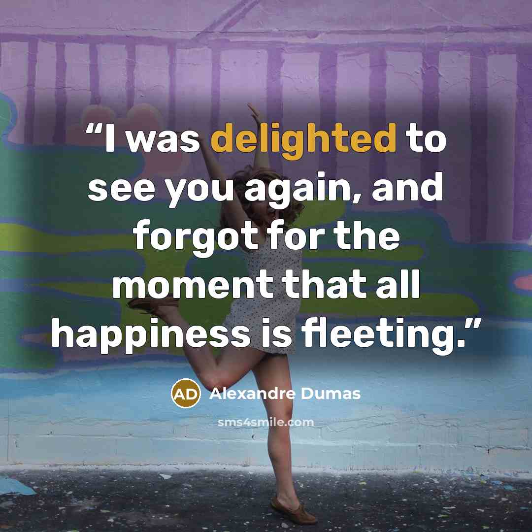 “I was delighted to see you again, and forgot for the moment that all happiness is fleeting.” quote by Alexandre Dumas
