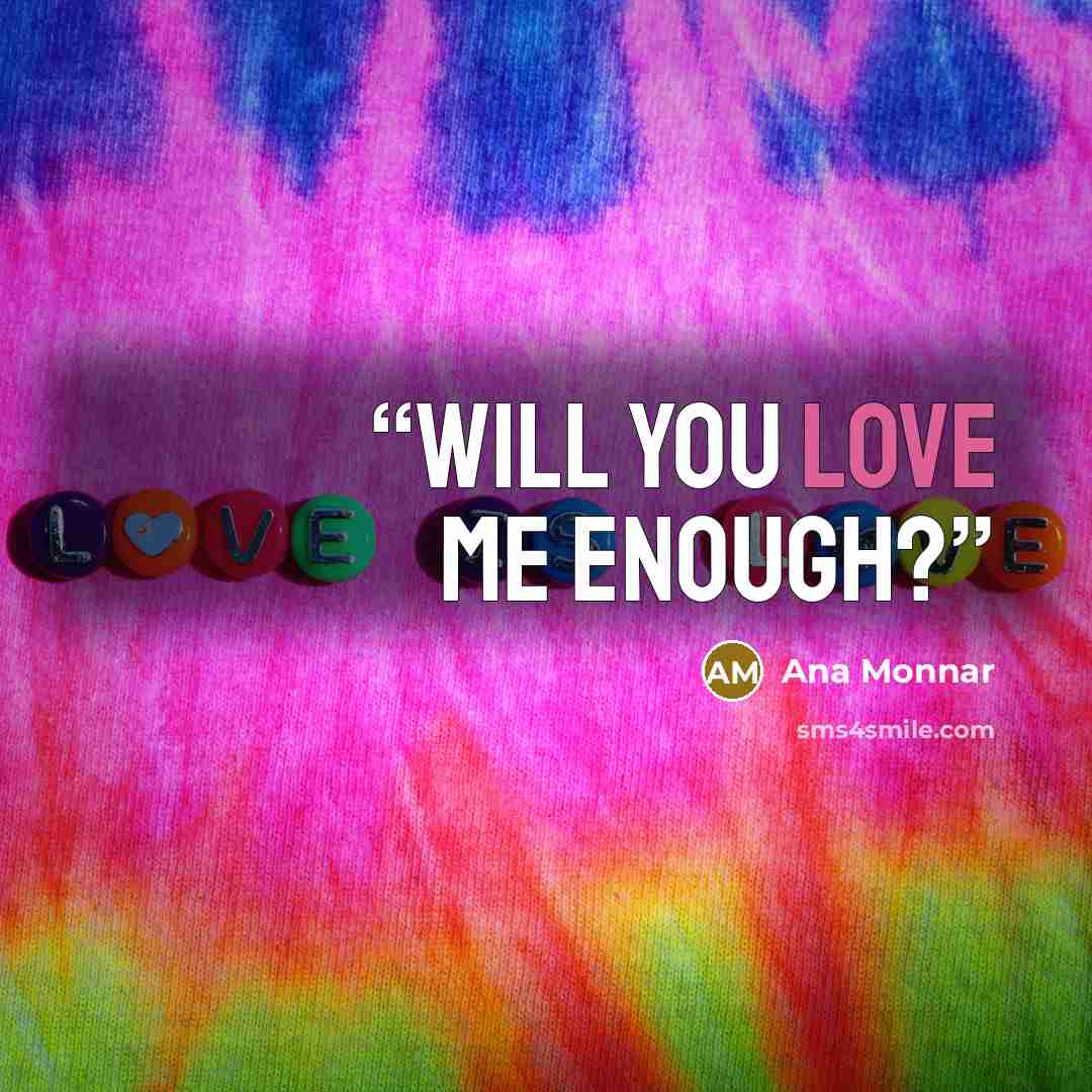 “Will you love me enough?” quote by Ana Monnar