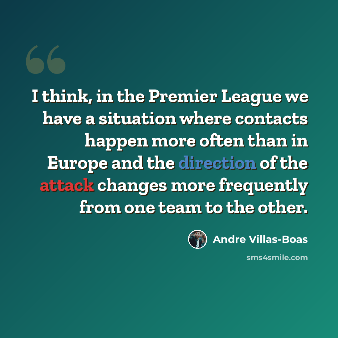 “I think, in the Premier League we have a situation where contacts happen more often than in Europe and the direction of the attack changes more frequently from one team to the other.” quote by Andre Villas-Boas