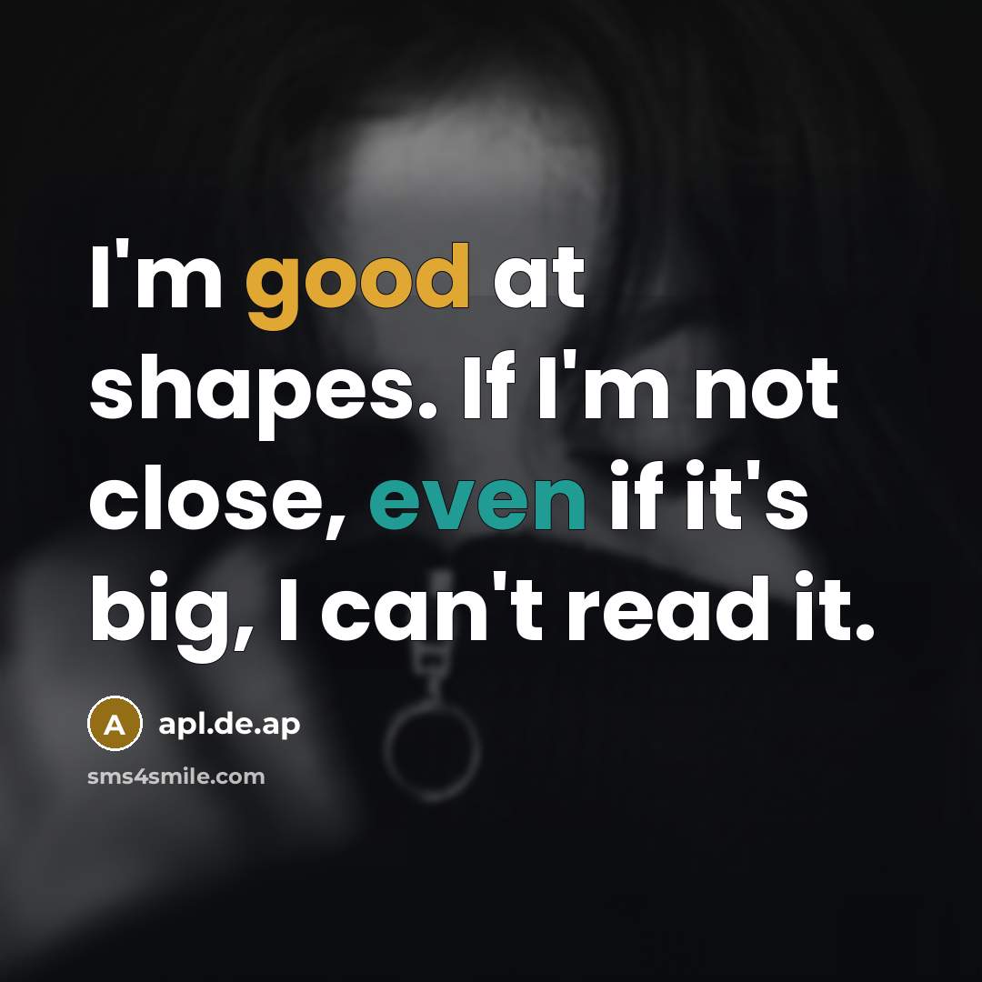 “I'm good at shapes. If I'm not close, even if it's big, I can't read it.” quote by apl.de.ap