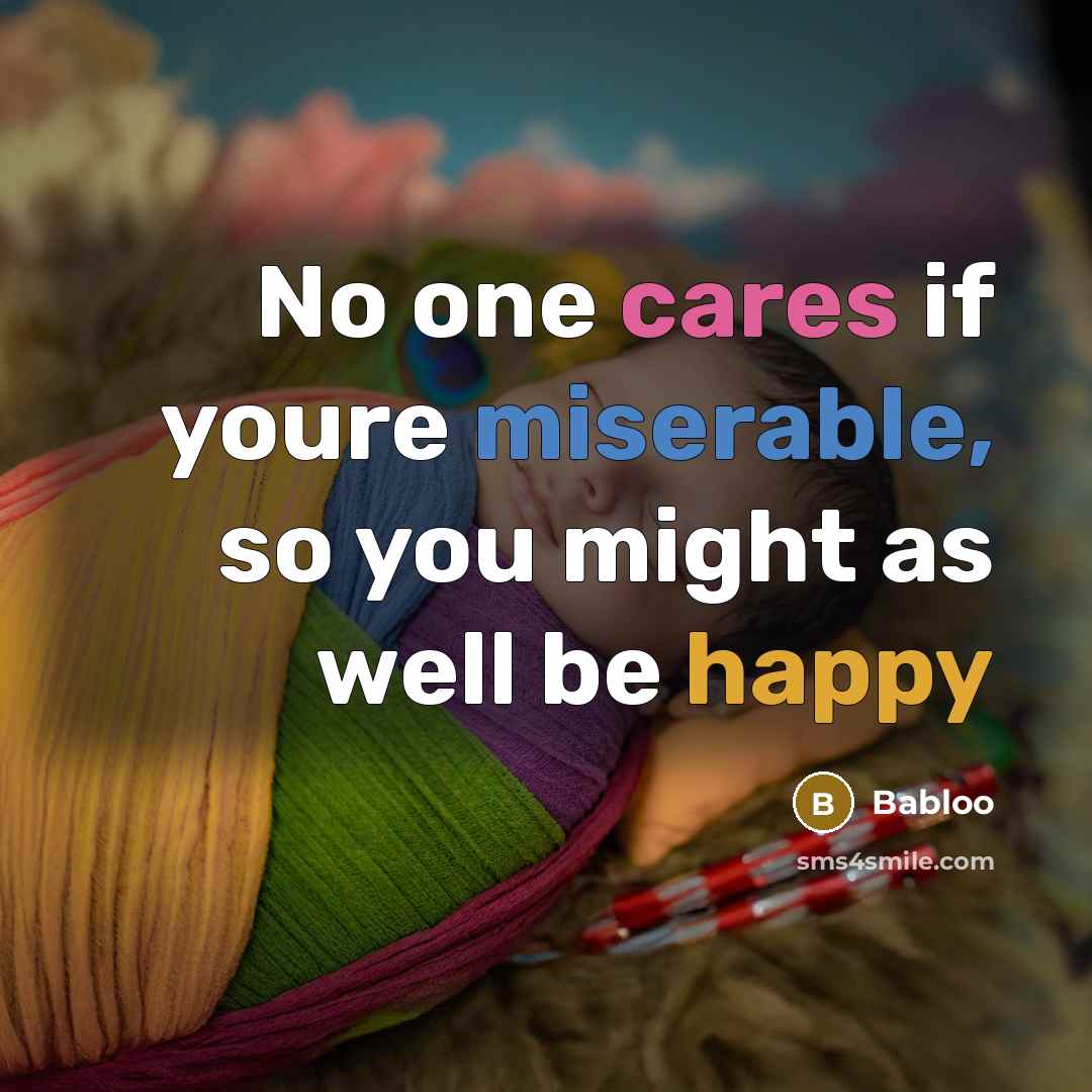 “No one cares if youre miserable, so you might as well be happy” quote by Babloo