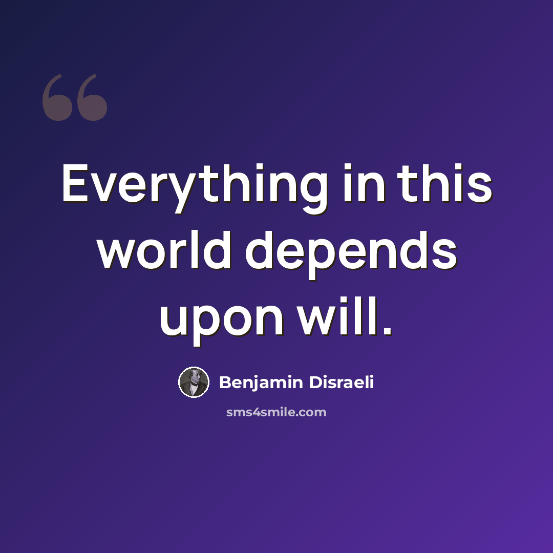 “Everything in this world depends upon will.” quote by Benjamin Disraeli