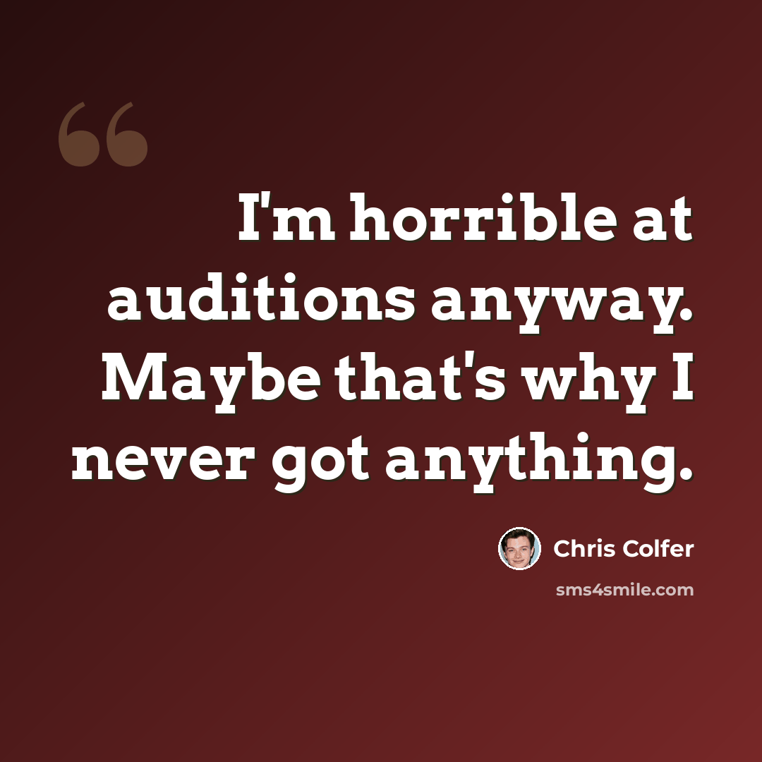 “I'm horrible at auditions anyway. Maybe that's why I never got anything.” quote by Chris Colfer