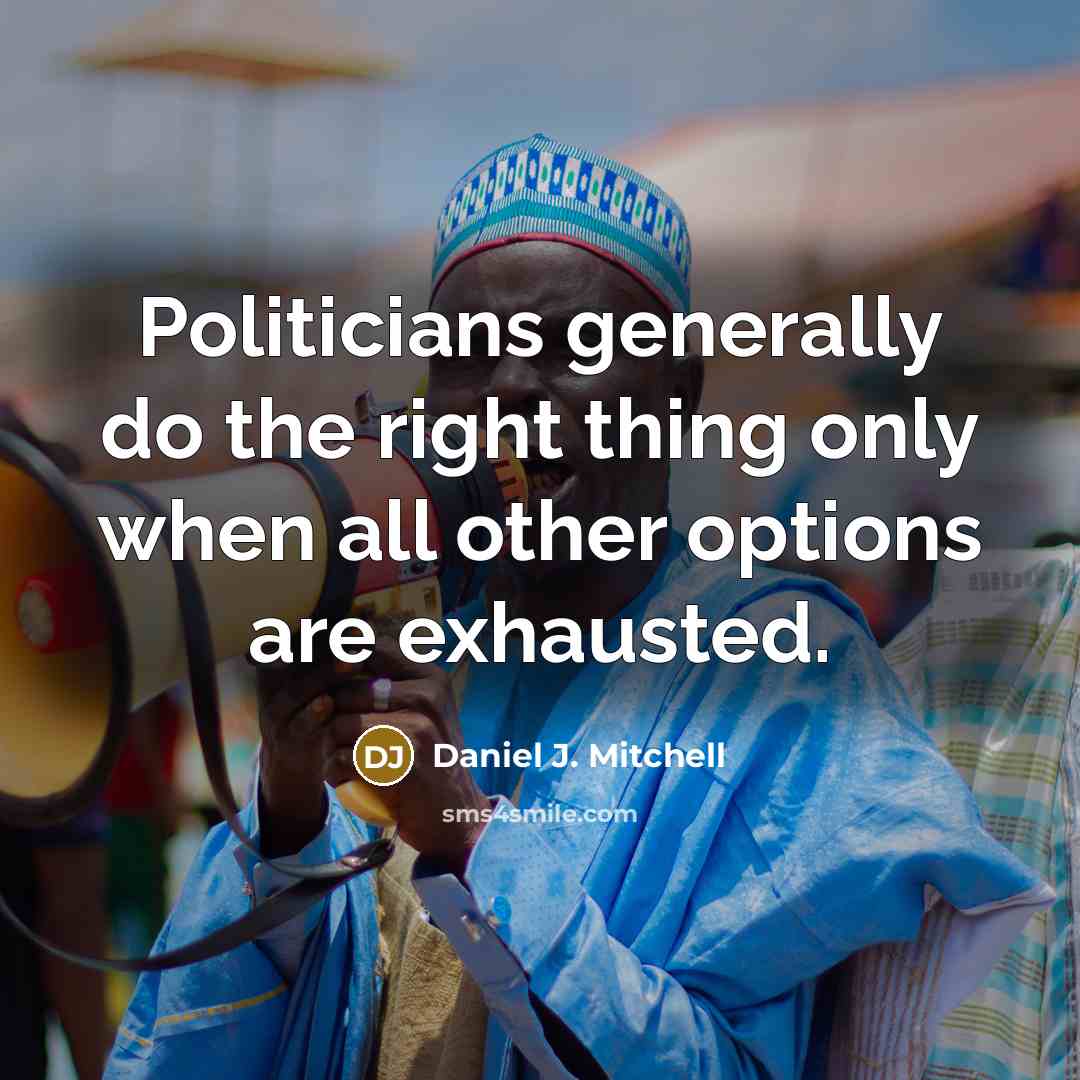 “Politicians generally do the right thing only when all other options are exhausted.” quote by Daniel J. Mitchell