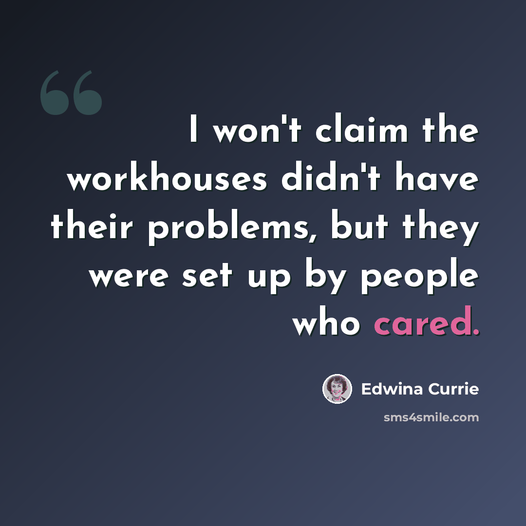 “I won't claim the workhouses didn't have their problems, but they were set up by people who cared.” quote by Edwina Currie