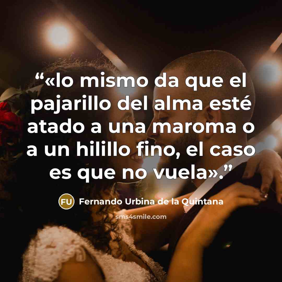 “«lo mismo da que el pajarillo del alma esté atado a una maroma o a un hilillo fino, el caso es que no vuela».” quote by Fernando Urbina de la Quintana