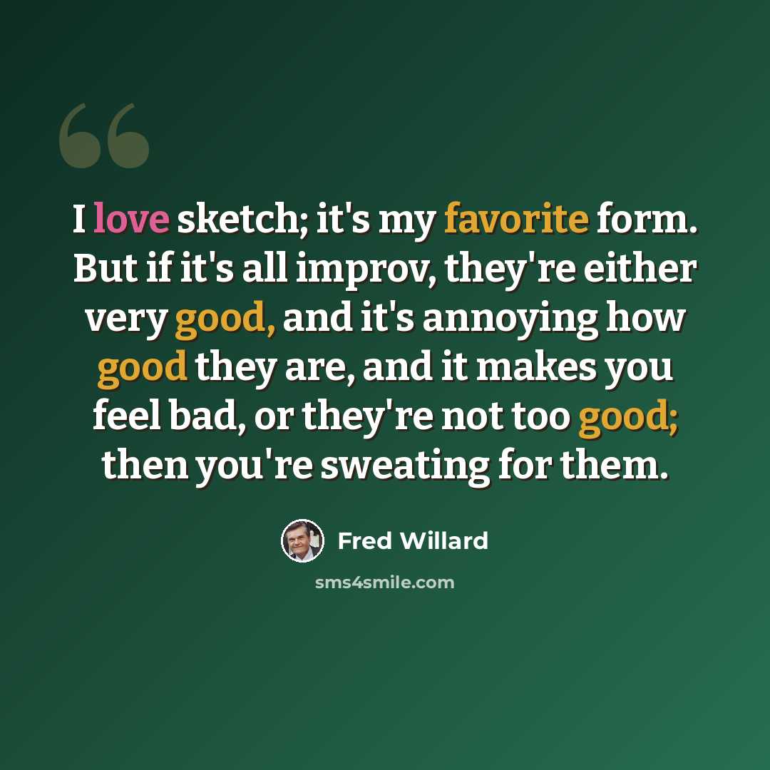 “I love sketch; it's my favorite form. But if it's all improv, they're either very good, and it's annoying how good they are, and it makes you feel bad, or they're not too good; then you're sweating for them.” quote by Fred Willard