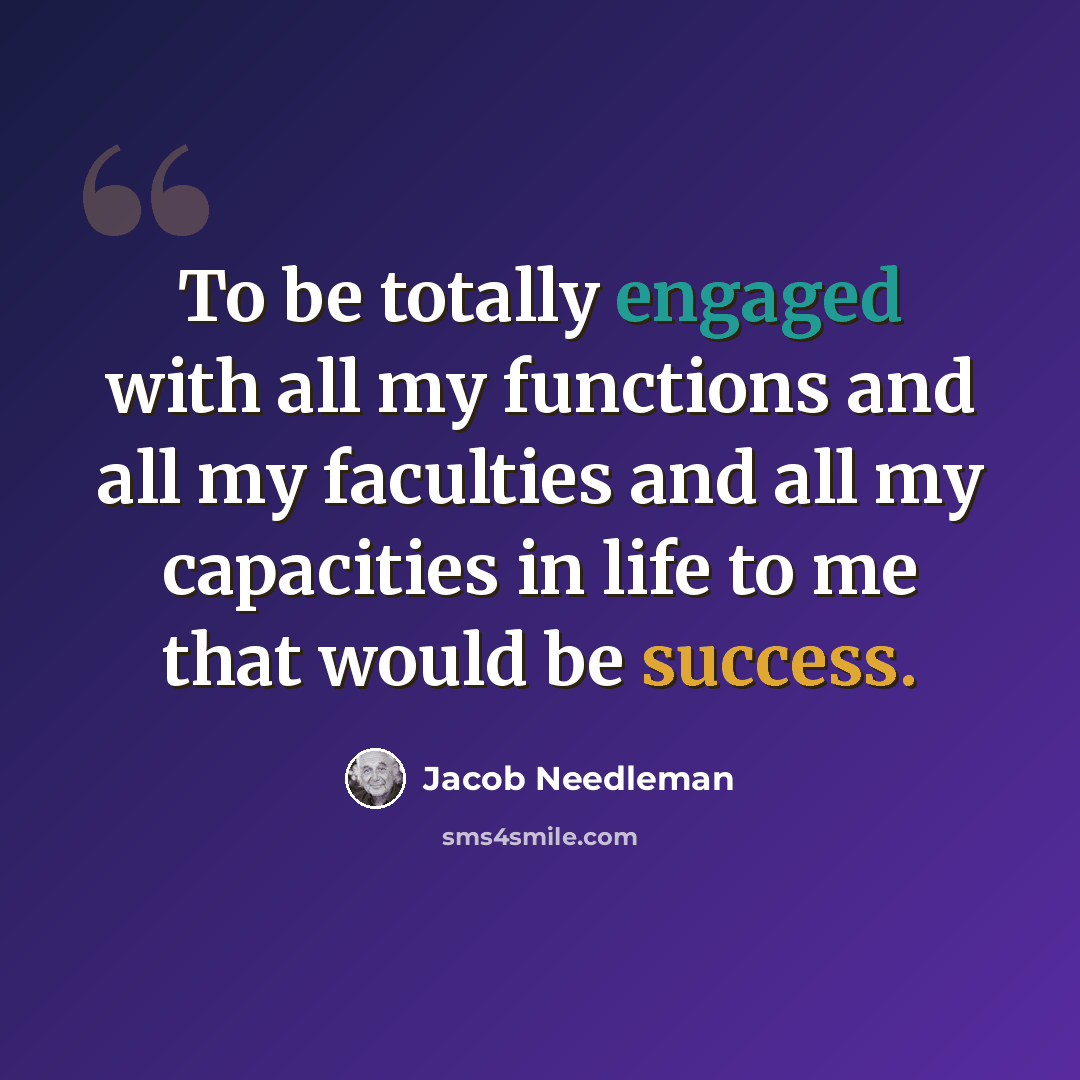 “To be totally engaged with all my functions and all my faculties and all my capacities in life to me that would be success.” quote by Jacob Needleman