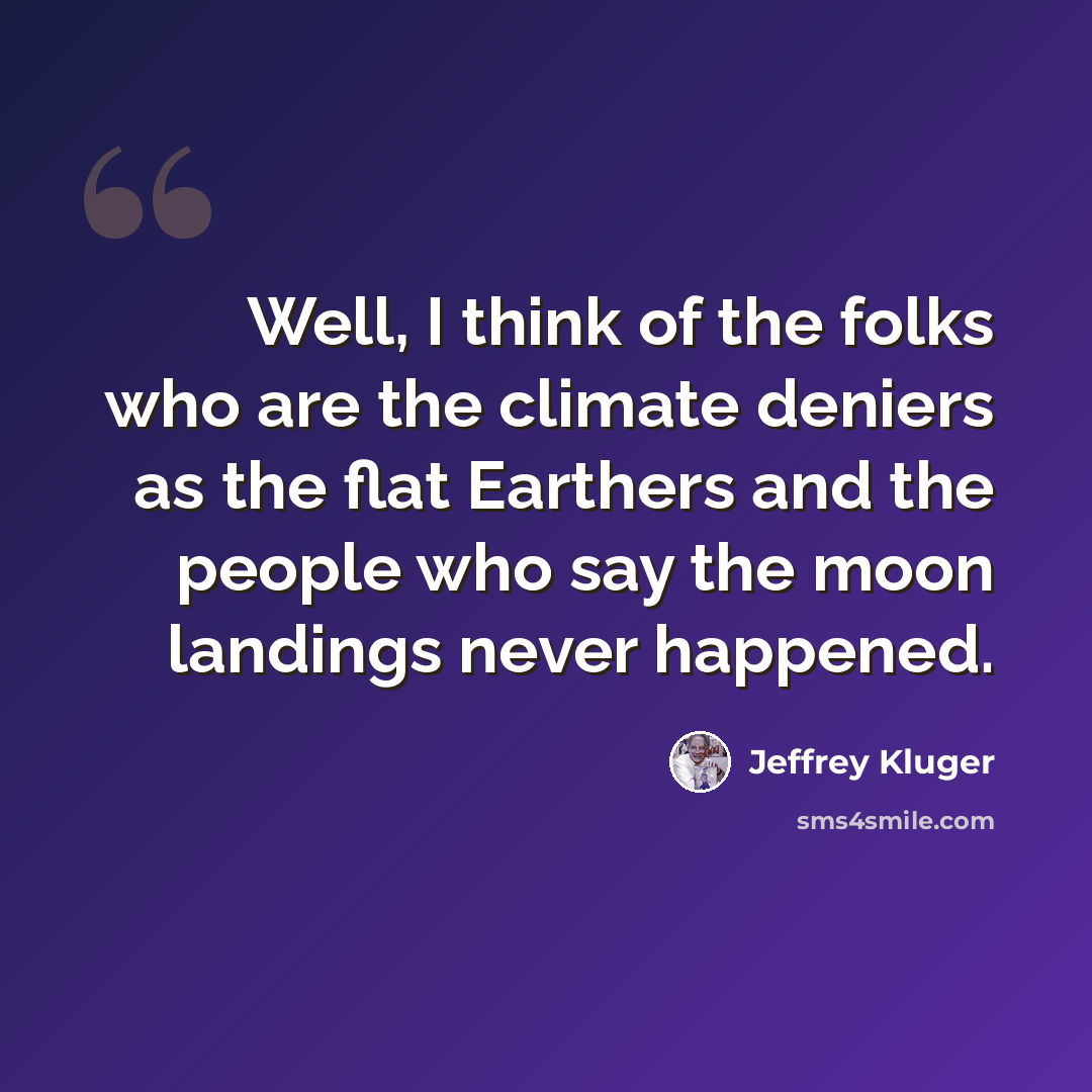 “Well, I think of the folks who are the climate deniers as the flat Earthers and the people who say the moon landings never happened.” quote by Jeffrey Kluger