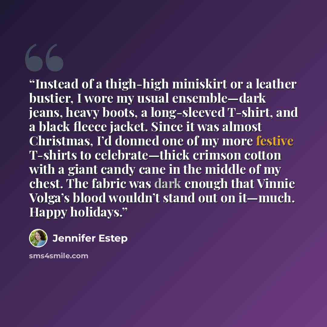 “Instead of a thigh-high miniskirt or a leather bustier, I wore my usual ensemble—dark jeans, heavy boots, a long-sleeved T-shirt, and a black fleece jacket. Since it was almost Christmas, I’d donned one of my more festive T-shirts to celebrate—thick crimson cotton with a giant candy cane in the…” quote by Jennifer Estep
