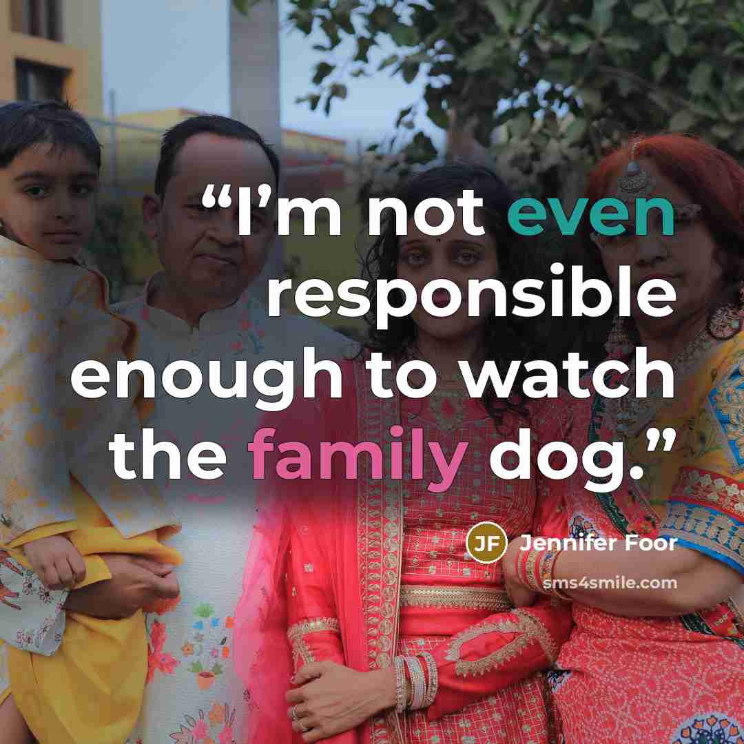 “I’m not even responsible enough to watch the family dog.” quote by Jennifer Foor