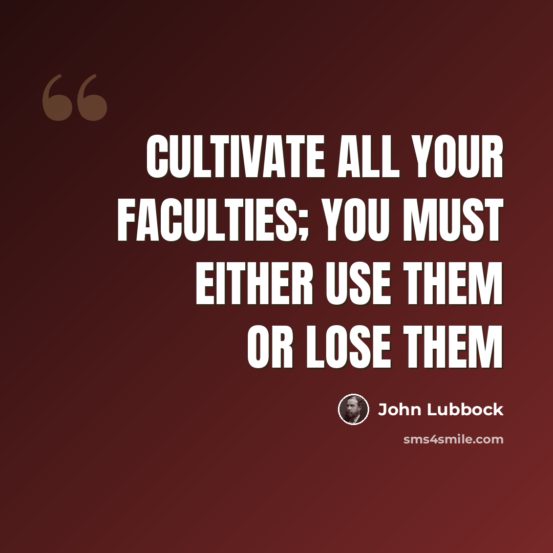 “Cultivate all your faculties; you must either use them or lose them” quote by John Lubbock