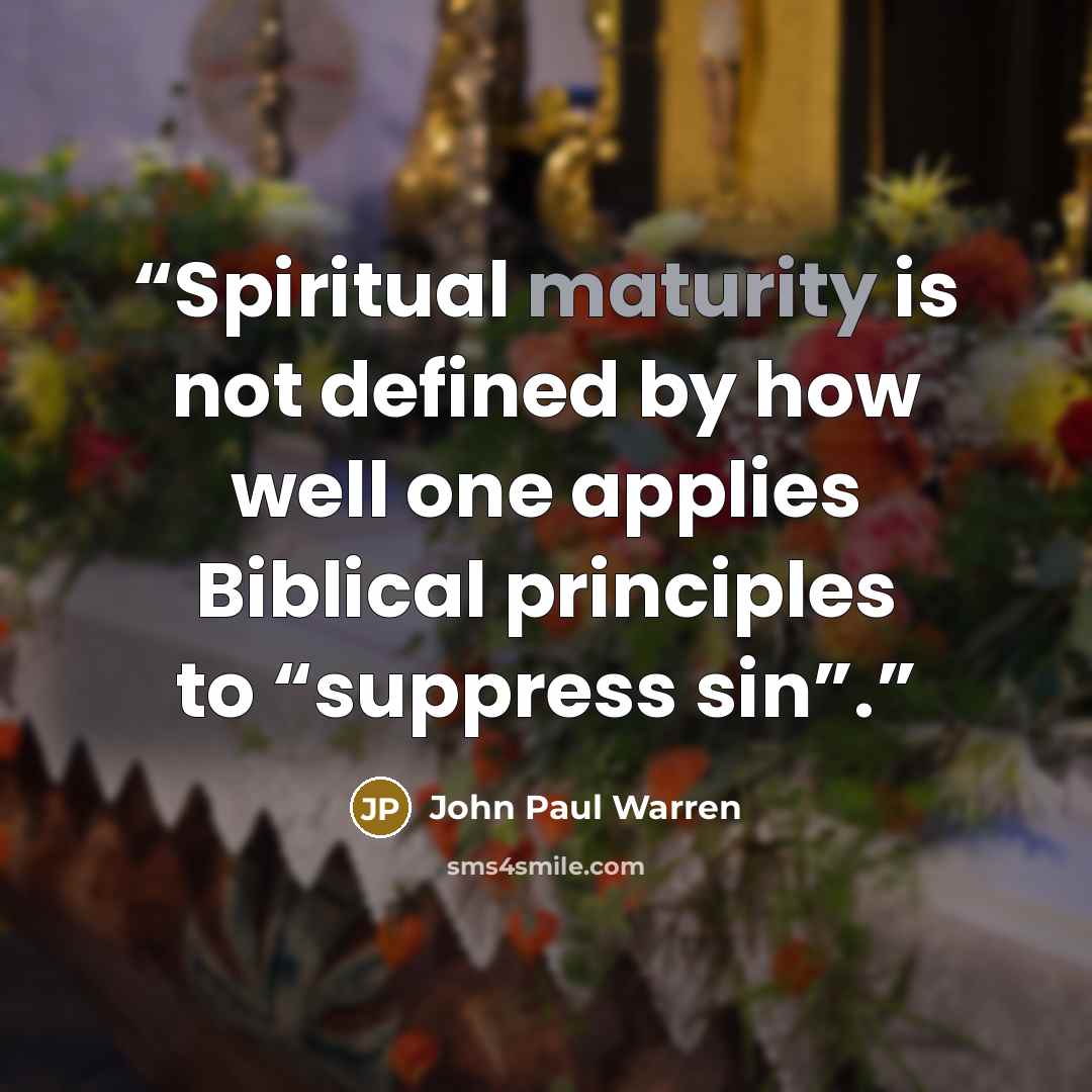 “Spiritual maturity is not defined by how well one applies Biblical principles to “suppress sin”.” quote by John Paul Warren
