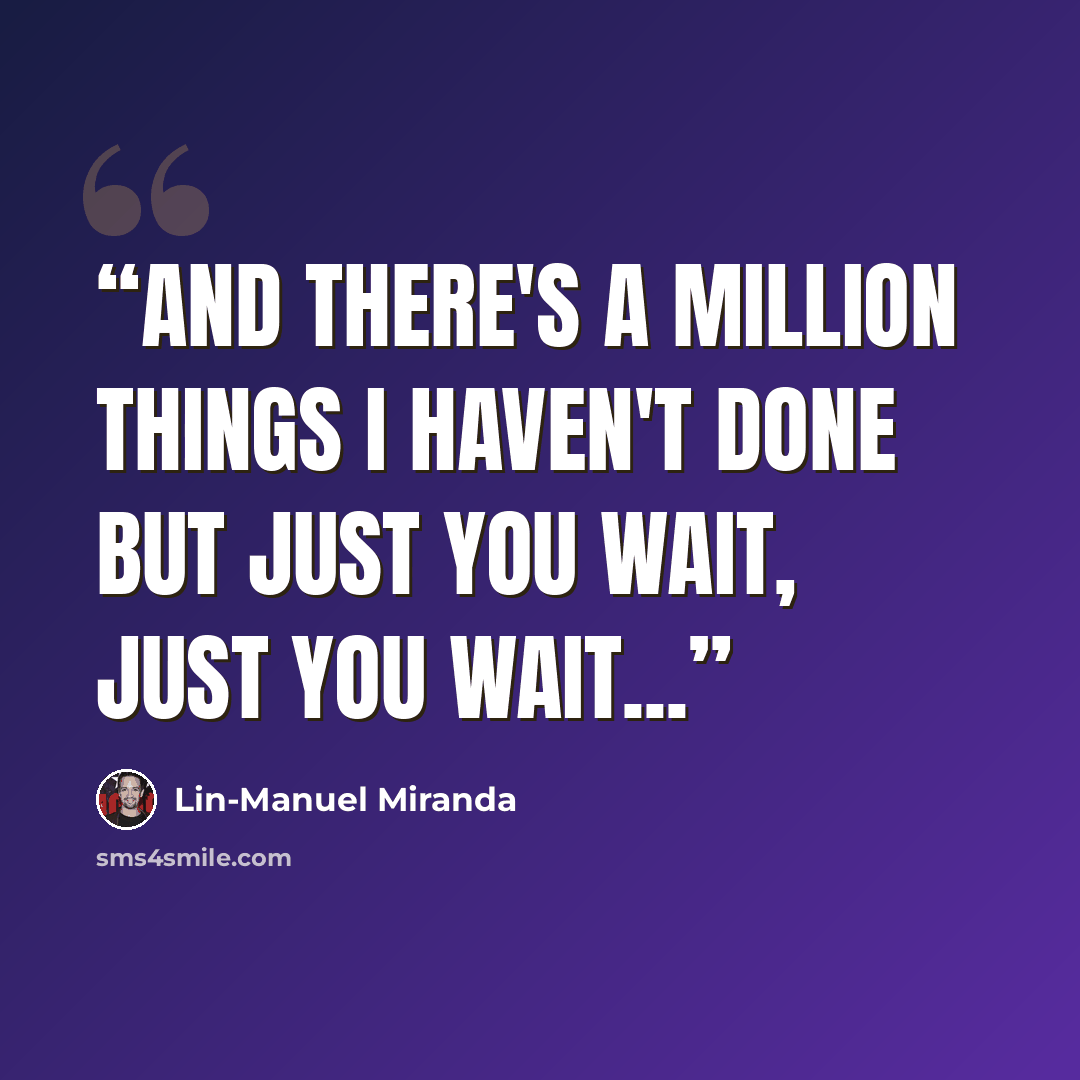 “And there's a million things I haven't done But just you wait, just you wait...” quote by Lin-Manuel Miranda