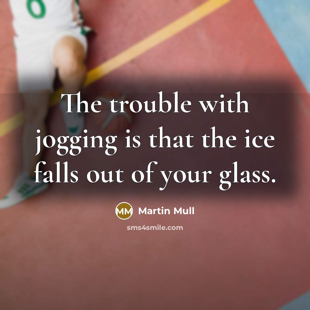 “The trouble with jogging is that the ice falls out of your glass.” quote by Martin Mull