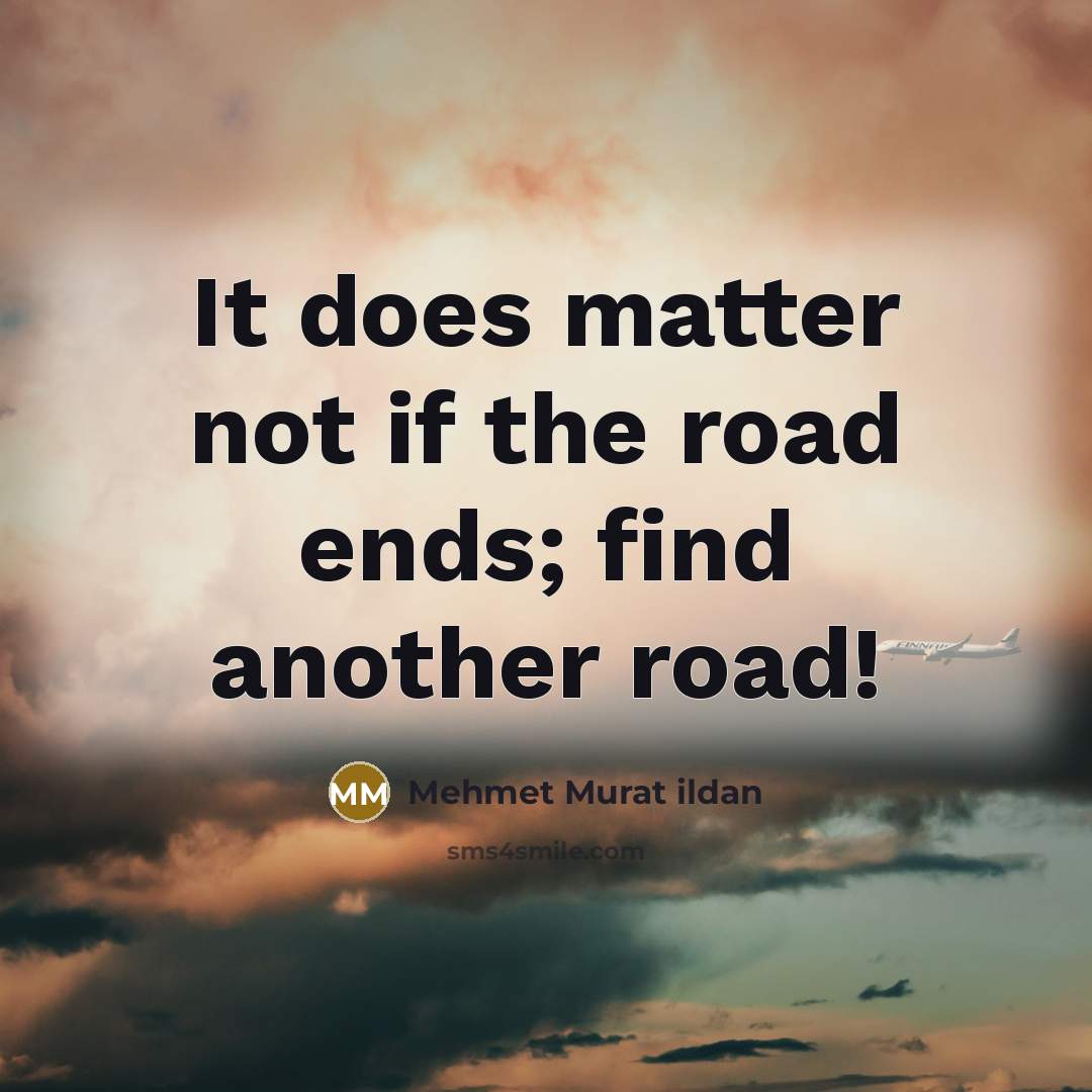 “It does matter not if the road ends; find another road!” quote by Mehmet Murat Ildan