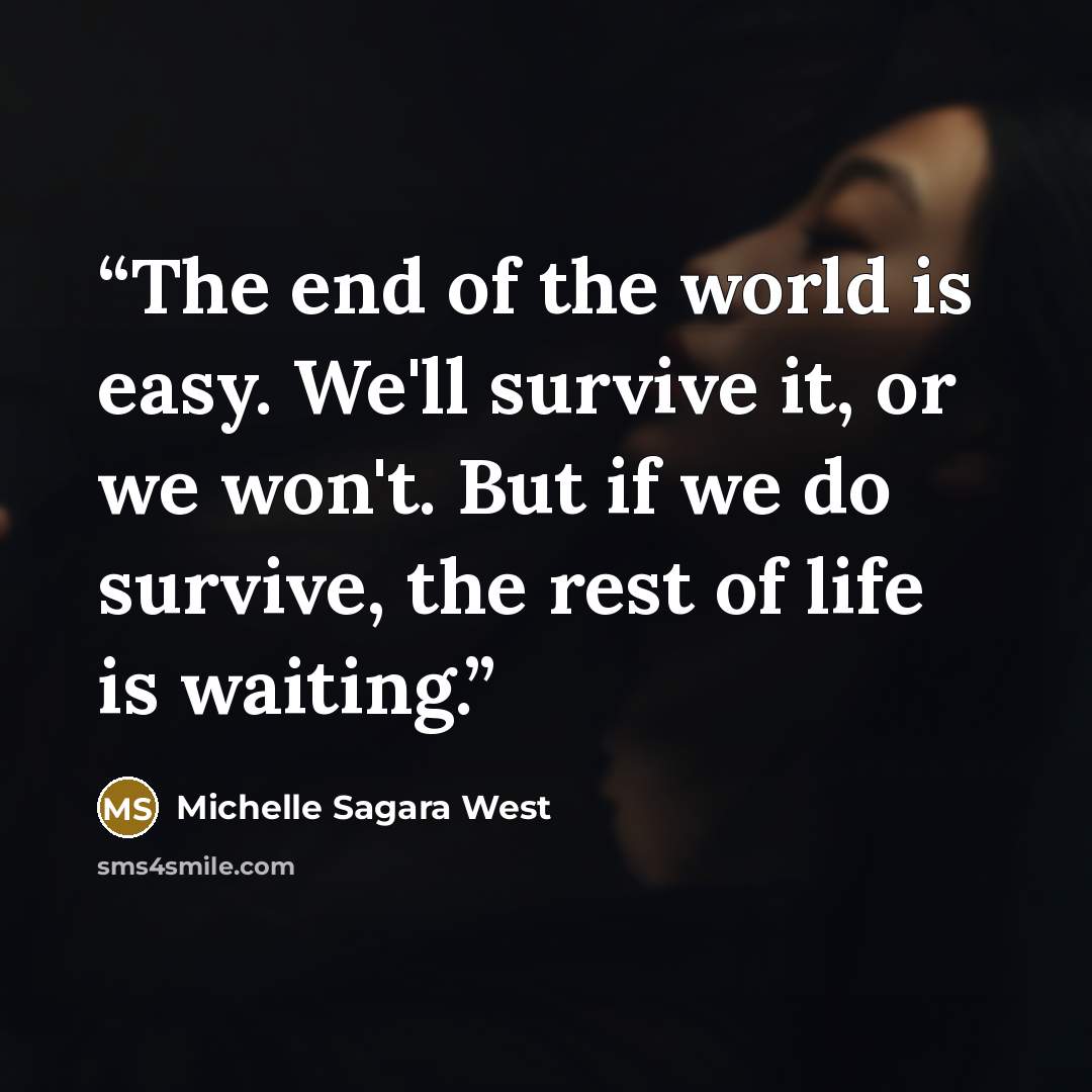 “The end of the world is easy. We'll survive it, or we won't. But if we do survive, the rest of life is waiting.” quote by Michelle Sagara West