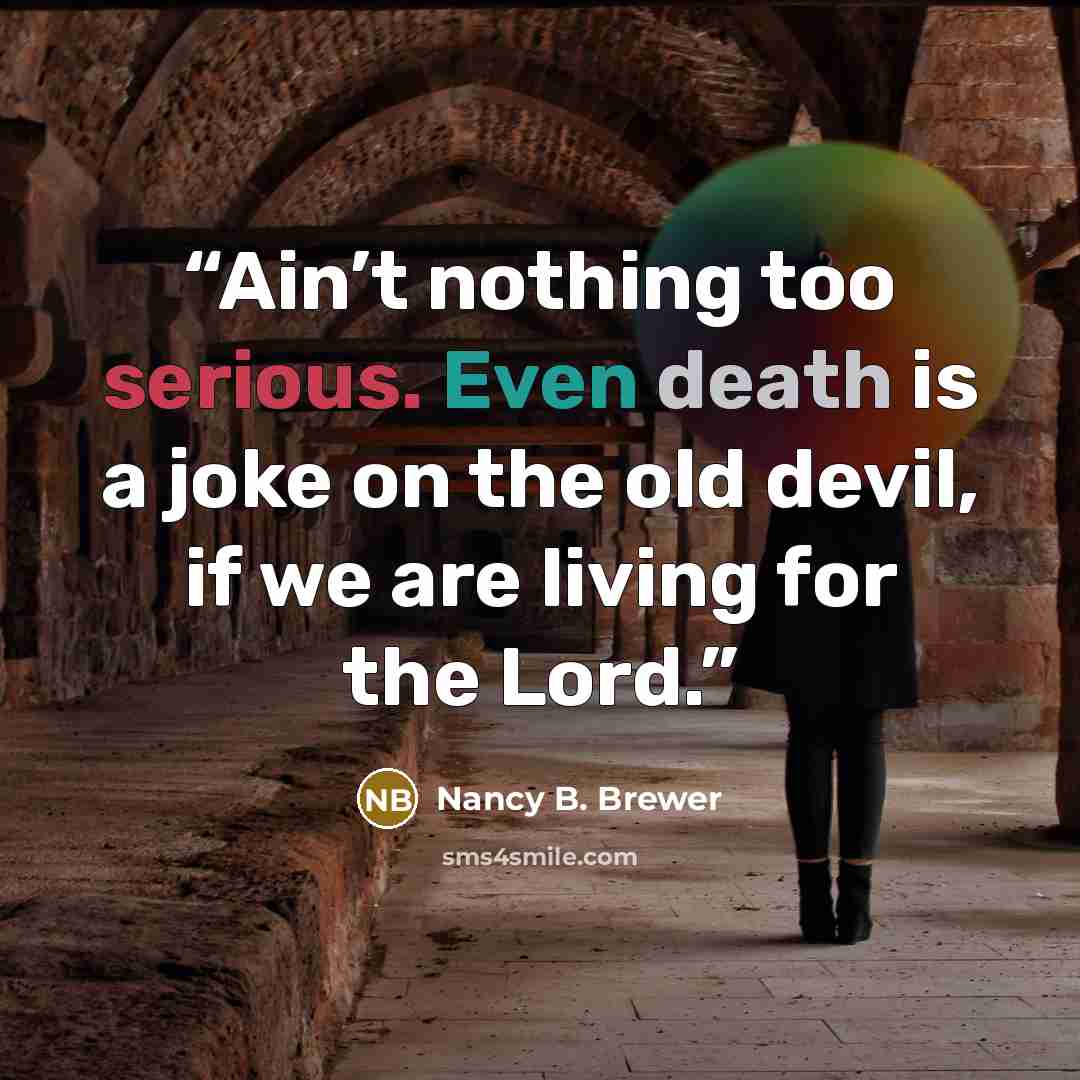 “Ain’t nothing too serious. Even death is a joke on the old devil, if we are living for the Lord.” quote by Nancy B. Brewer