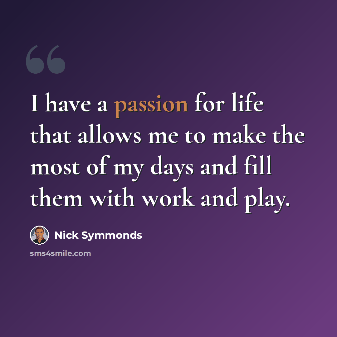 “I have a passion for life that allows me to make the most of my days and fill them with work and play.” quote by Nick Symmonds