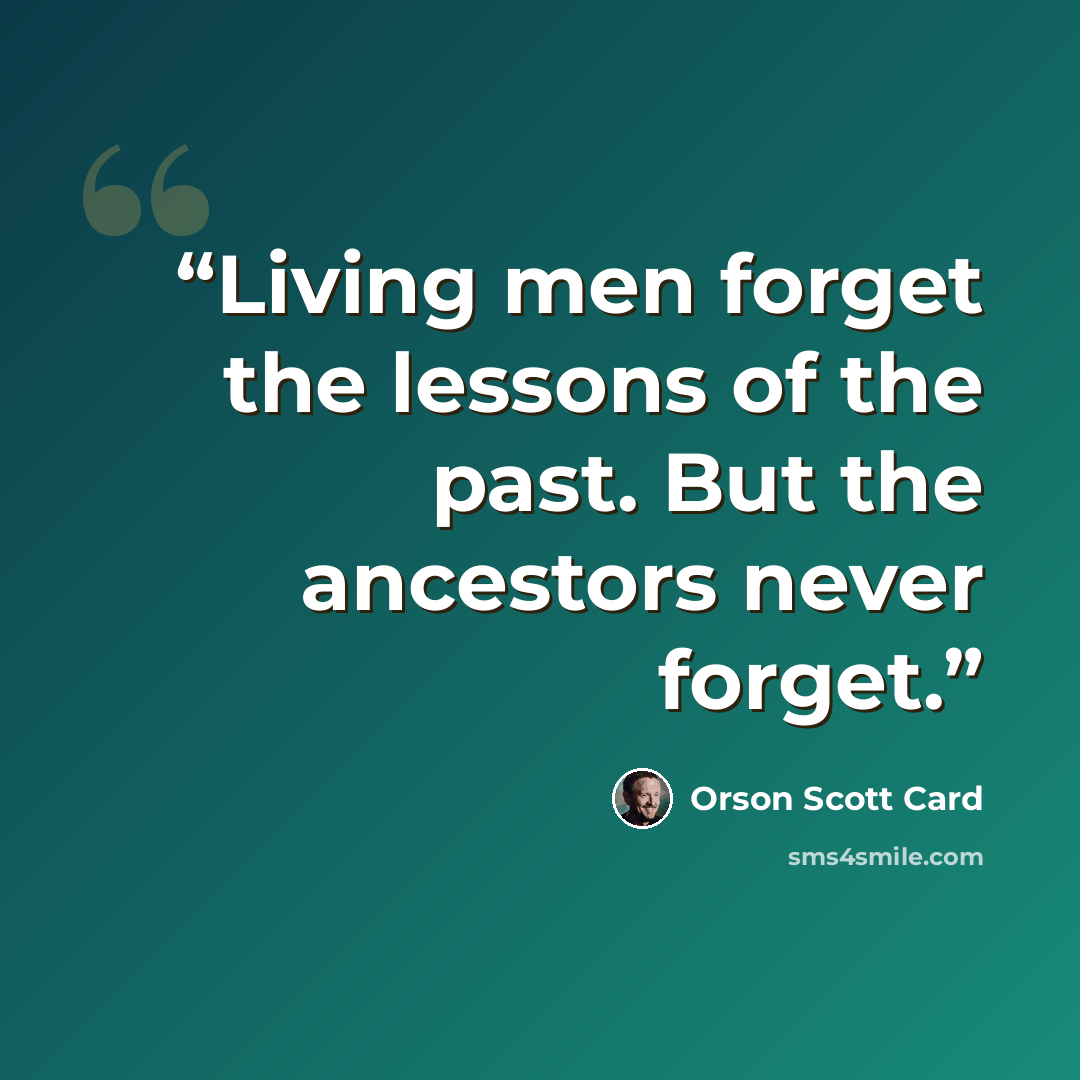 “Living men forget the lessons of the past. But the ancestors never forget.” quote by Orson Scott Card