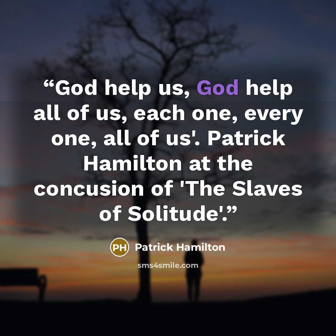 “God help us, God help all of us, each one, every one, all of us'. Patrick Hamilton at the concusion of 'The Slaves of Solitude'.” quote by Patrick Hamilton